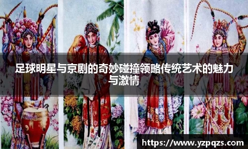 足球明星与京剧的奇妙碰撞领略传统艺术的魅力与激情