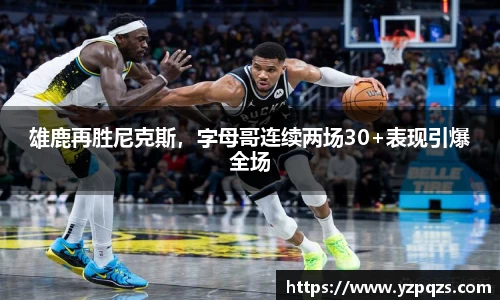 雄鹿再胜尼克斯，字母哥连续两场30+表现引爆全场