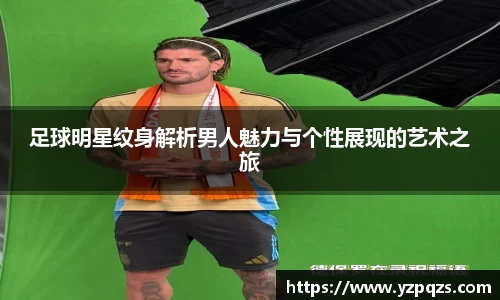 足球明星纹身解析男人魅力与个性展现的艺术之旅