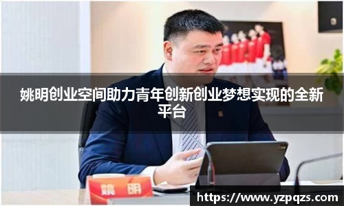 姚明创业空间助力青年创新创业梦想实现的全新平台