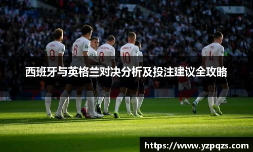 西班牙与英格兰对决分析及投注建议全攻略