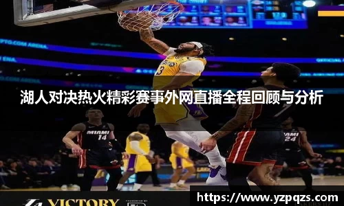 湖人对决热火精彩赛事外网直播全程回顾与分析