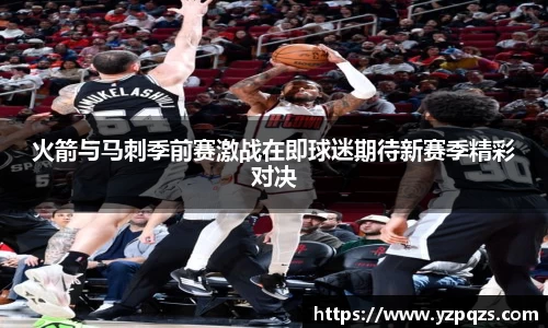火箭与马刺季前赛激战在即球迷期待新赛季精彩对决