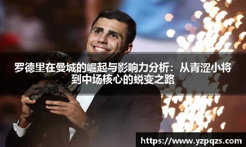 罗德里在曼城的崛起与影响力分析：从青涩小将到中场核心的蜕变之路
