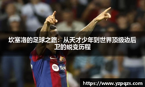 坎塞洛的足球之路：从天才少年到世界顶级边后卫的蜕变历程