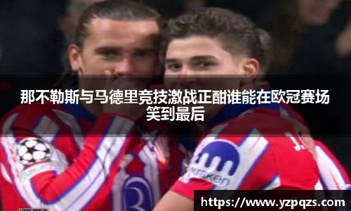 那不勒斯与马德里竞技激战正酣谁能在欧冠赛场笑到最后