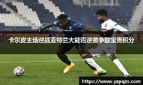 卡尔皮主场迎战亚特兰大能否逆袭争取宝贵积分