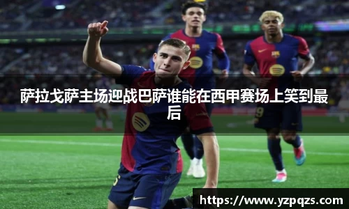 萨拉戈萨主场迎战巴萨谁能在西甲赛场上笑到最后