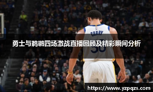 勇士与鹈鹕四场激战直播回顾及精彩瞬间分析