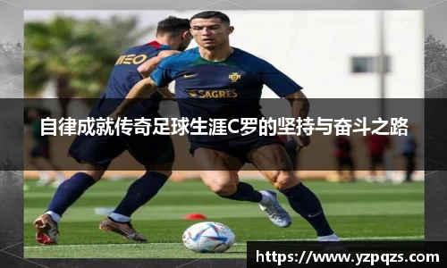 自律成就传奇足球生涯C罗的坚持与奋斗之路
