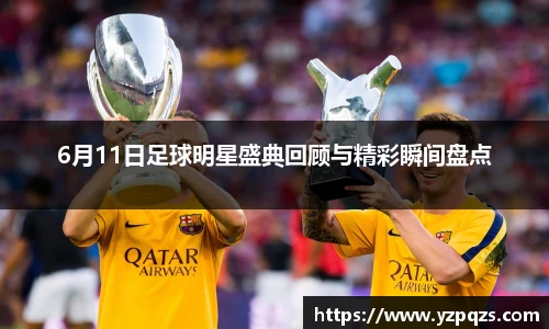 6月11日足球明星盛典回顾与精彩瞬间盘点